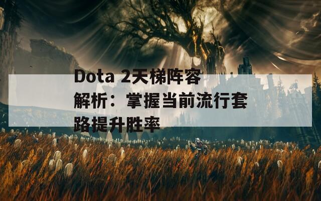 Dota 2天梯阵容解析：掌握当前流行套路提升胜率