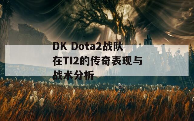 DK Dota2战队在TI2的传奇表现与战术分析