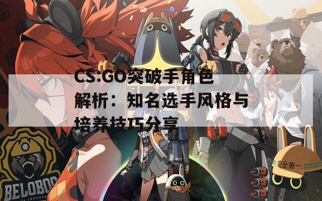 CS:GO突破手角色解析：知名选手风格与培养技巧分享