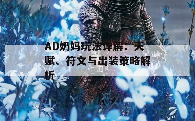 AD奶妈玩法详解：天赋、符文与出装策略解析