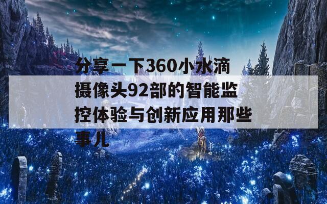 分享一下360小水滴摄像头92部的智能监控体验与创新应用那些事儿