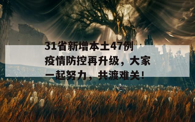 31省新增本土47例疫情防控再升级，大家一起努力，共渡难关！