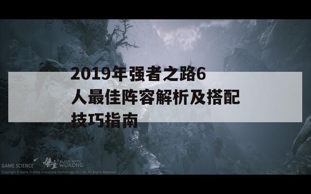 2019年强者之路6人最佳阵容解析及搭配技巧指南