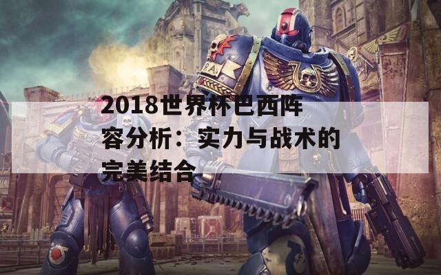 2018世界杯巴西阵容分析：实力与战术的完美结合