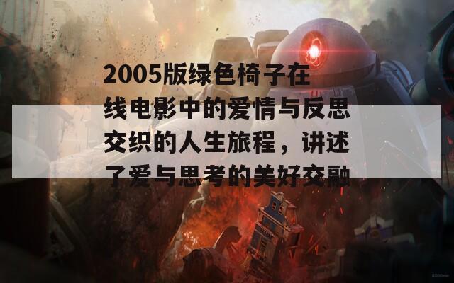 2005版绿色椅子在线电影中的爱情与反思交织的人生旅程，讲述了爱与思考的美好交融。