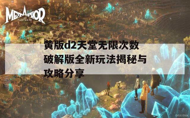 黄版d2天堂无限次数破解版全新玩法揭秘与攻略分享