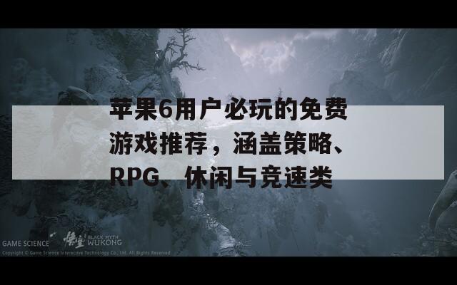 苹果6用户必玩的免费游戏推荐，涵盖策略、RPG、休闲与竞速类