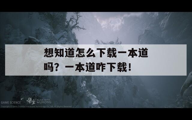 想知道怎么下载一本道吗？一本道咋下载！