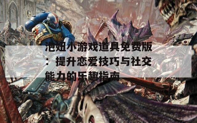 泡妞小游戏道具免费版：提升恋爱技巧与社交能力的乐趣指南