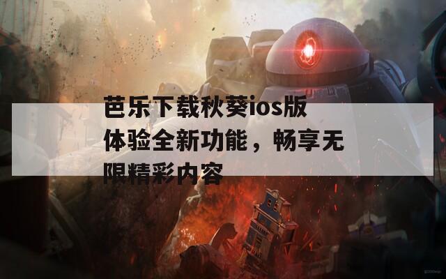 芭乐下载秋葵ios版体验全新功能，畅享无限精彩内容