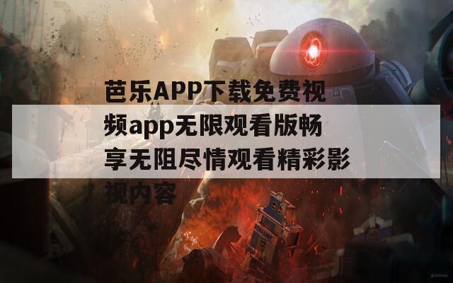 芭乐APP下载免费视频app无限观看版畅享无阻尽情观看精彩影视内容