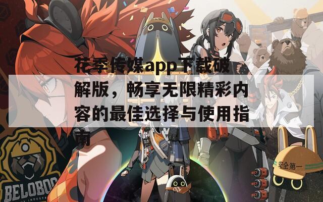 花季传媒app下载破解版，畅享无限精彩内容的最佳选择与使用指南