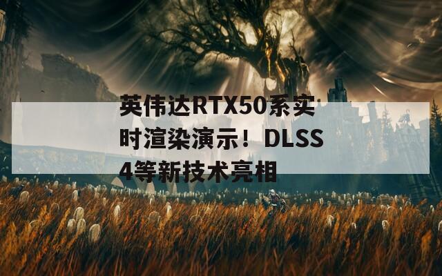 英伟达RTX50系实时渲染演示！DLSS4等新技术亮相