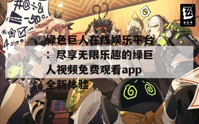 绿色巨人在线娱乐平台：尽享无限乐趣的绿巨人视频免费观看app全新体验