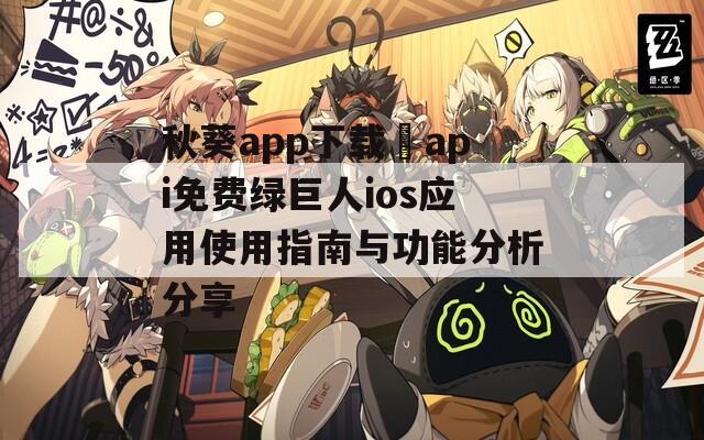 秋葵app下载汅api免费绿巨人ios应用使用指南与功能分析分享