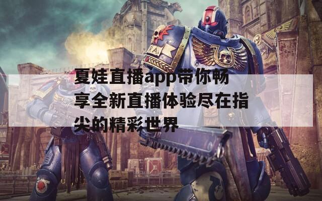 夏娃直播app带你畅享全新直播体验尽在指尖的精彩世界