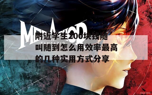 附近学生200块钱随叫随到怎么用效率最高的几种实用方式分享