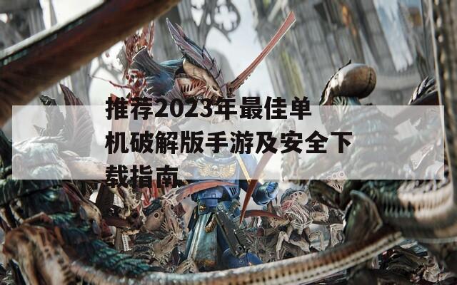 推荐2023年最佳单机破解版手游及安全下载指南