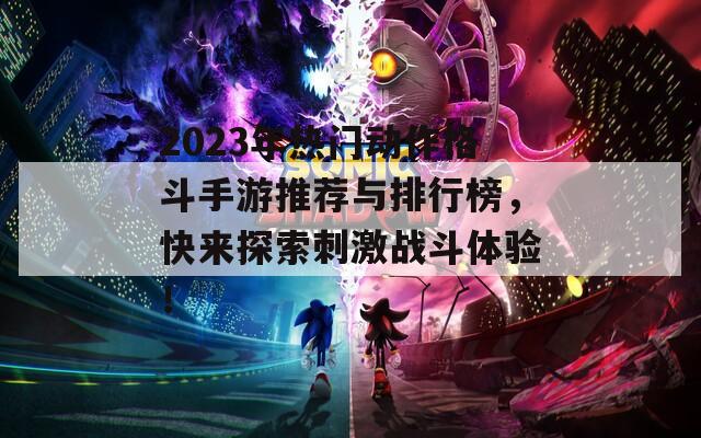 2023年热门动作格斗手游推荐与排行榜，快来探索刺激战斗体验！