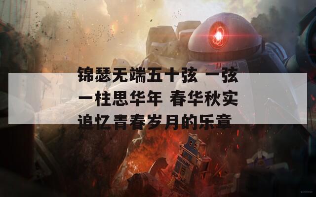 锦瑟无端五十弦 一弦一柱思华年 春华秋实追忆青春岁月的乐章