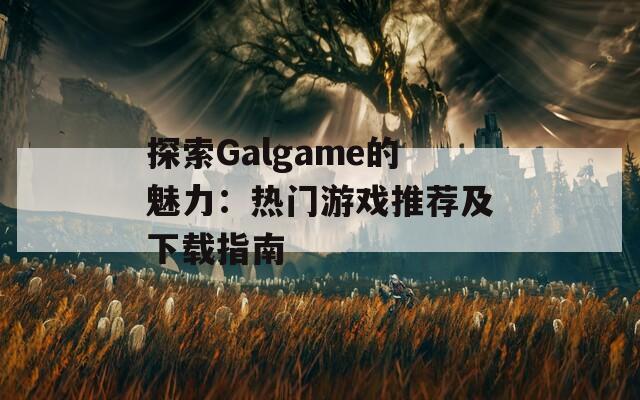 探索Galgame的魅力：热门游戏推荐及下载指南