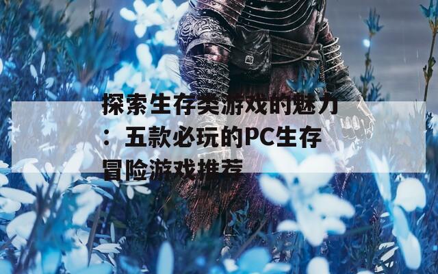 探索生存类游戏的魅力：五款必玩的PC生存冒险游戏推荐