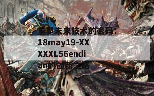 重塑未来技术的密码：18may19-XXXXXL56endian的创新之路