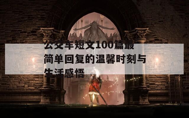 公交车短文100篇最简单回复的温馨时刻与生活感悟