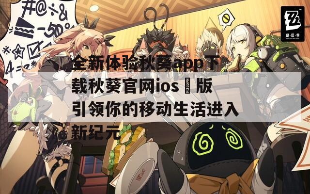 全新体验秋葵app下载秋葵官网ios汅版引领你的移动生活进入新纪元