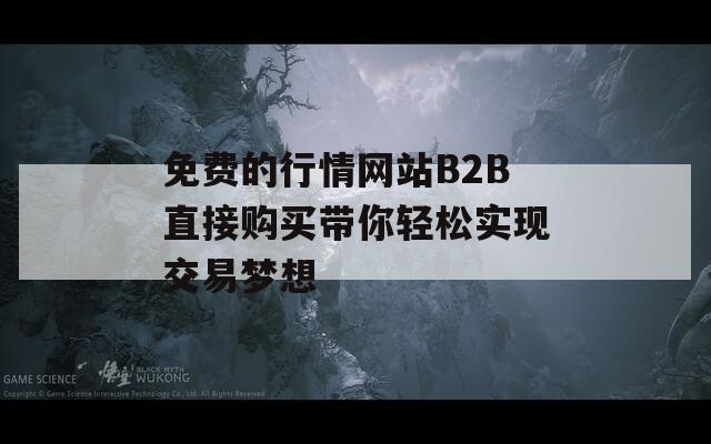 免费的行情网站B2B直接购买带你轻松实现交易梦想