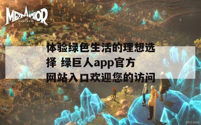 体验绿色生活的理想选择 绿巨人app官方网站入口欢迎您的访问