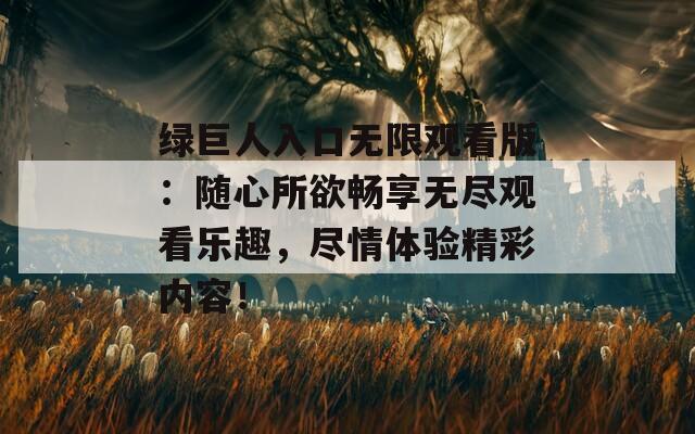 绿巨人入口无限观看版：随心所欲畅享无尽观看乐趣，尽情体验精彩内容！