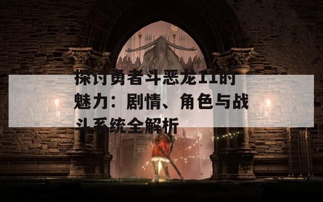 探讨勇者斗恶龙11的魅力：剧情、角色与战斗系统全解析