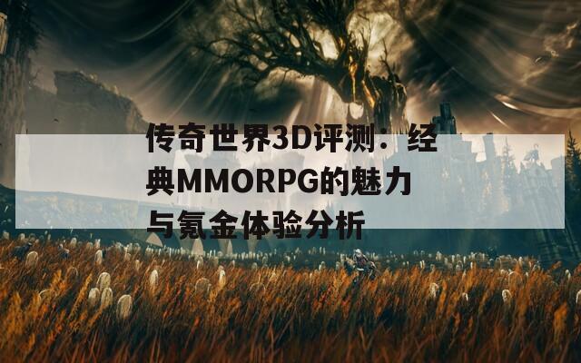 传奇世界3D评测：经典MMORPG的魅力与氪金体验分析