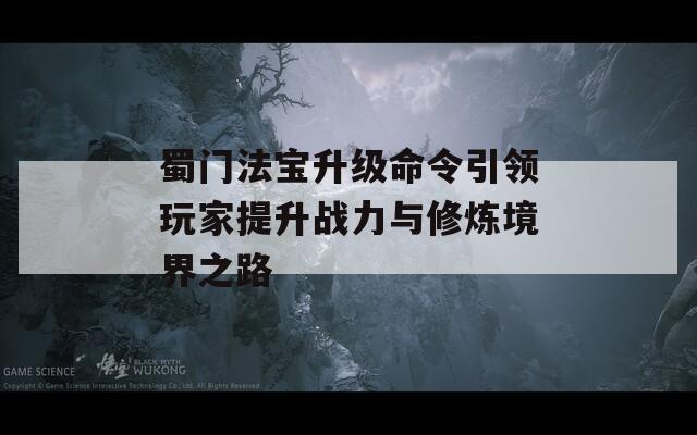 蜀门法宝升级命令引领玩家提升战力与修炼境界之路