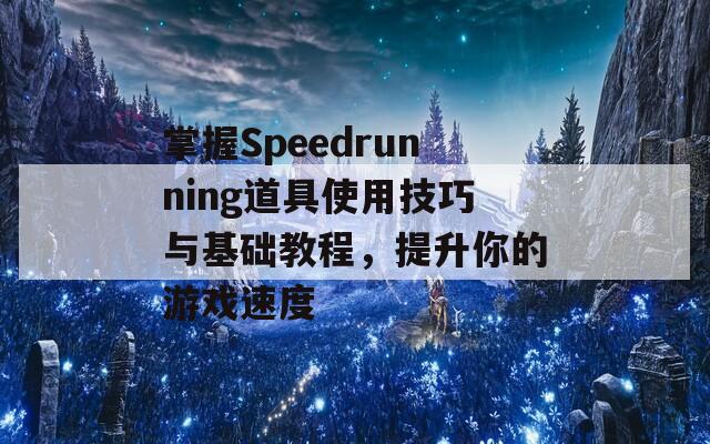 掌握Speedrunning道具使用技巧与基础教程，提升你的游戏速度