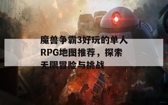 魔兽争霸3好玩的单人RPG地图推荐，探索无限冒险与挑战