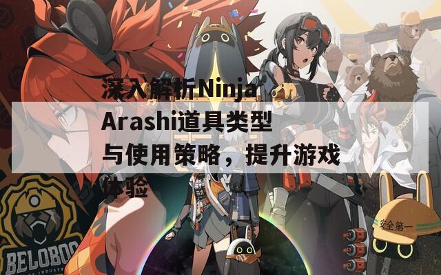 深入解析Ninja Arashi道具类型与使用策略，提升游戏体验