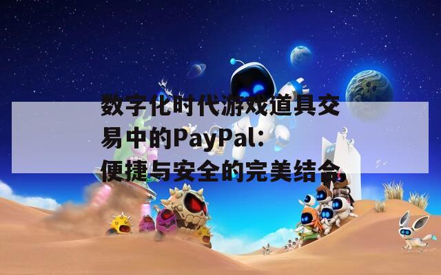 数字化时代游戏道具交易中的PayPal：便捷与安全的完美结合