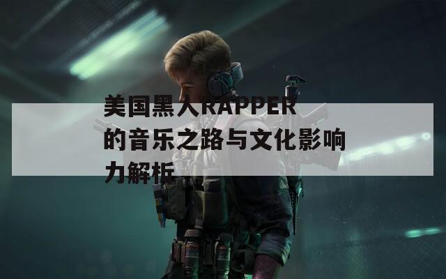 美国黑人RAPPER的音乐之路与文化影响力解析