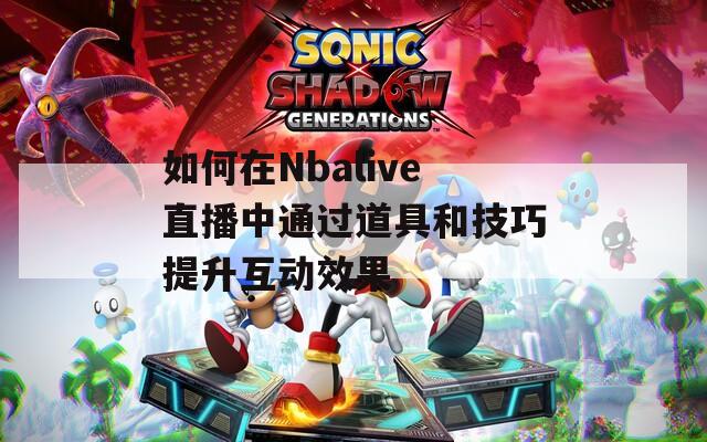 如何在Nbalive直播中通过道具和技巧提升互动效果