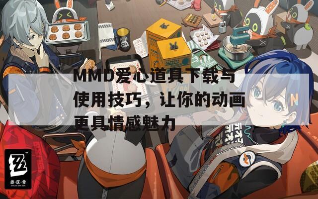 MMD爱心道具下载与使用技巧，让你的动画更具情感魅力