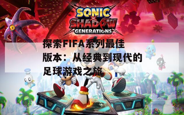 探索FIFA系列最佳版本：从经典到现代的足球游戏之旅