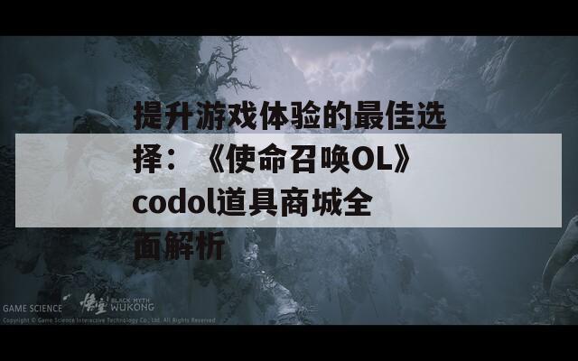 提升游戏体验的最佳选择：《使命召唤OL》codol道具商城全面解析