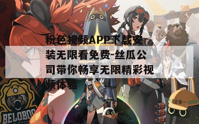 粉色视频APP下载安装无限看免费-丝瓜公司带你畅享无限精彩视频体验