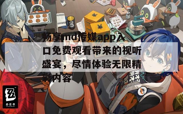 畅享md传媒app入口免费观看带来的视听盛宴，尽情体验无限精彩内容