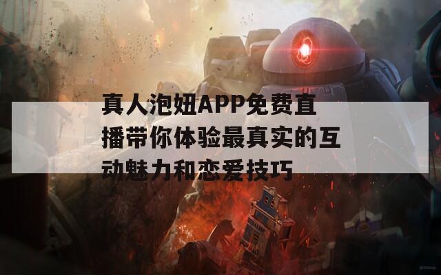 真人泡妞APP免费直播带你体验最真实的互动魅力和恋爱技巧