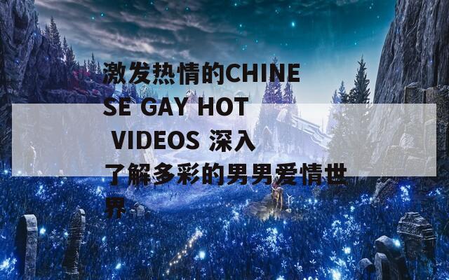 激发热情的CHINESE GAY HOT VIDEOS 深入了解多彩的男男爱情世界