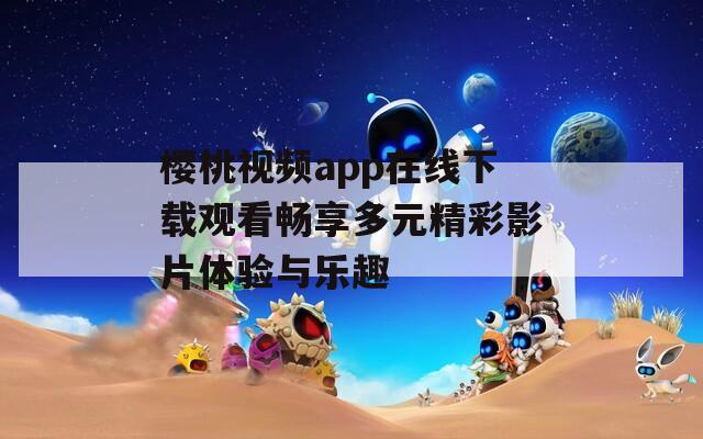 樱桃视频app在线下载观看畅享多元精彩影片体验与乐趣