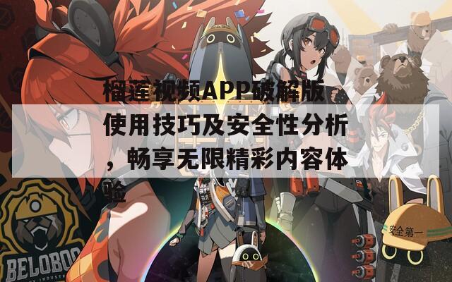 榴莲视频APP破解版使用技巧及安全性分析，畅享无限精彩内容体验